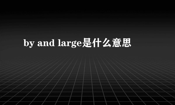 by and large是什么意思