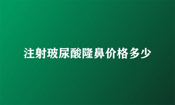 注射玻尿酸隆鼻价格多少