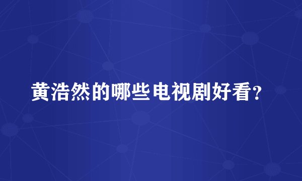 黄浩然的哪些电视剧好看？