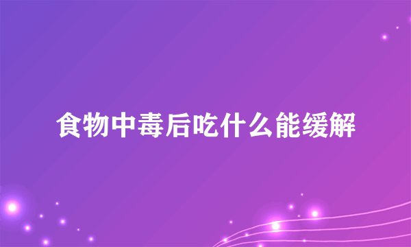 食物中毒后吃什么能缓解