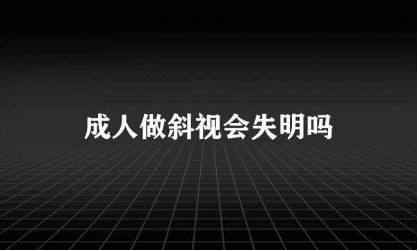 成人做斜视会失明吗
