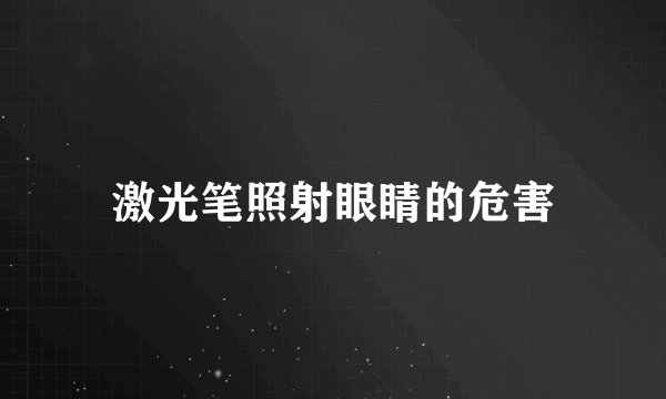 激光笔照射眼睛的危害