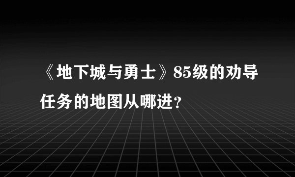 《地下城与勇士》85级的劝导任务的地图从哪进？