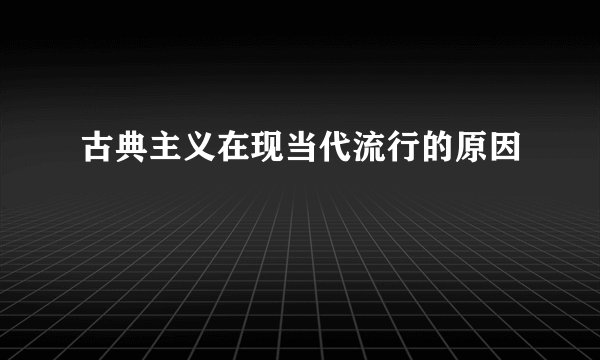 古典主义在现当代流行的原因