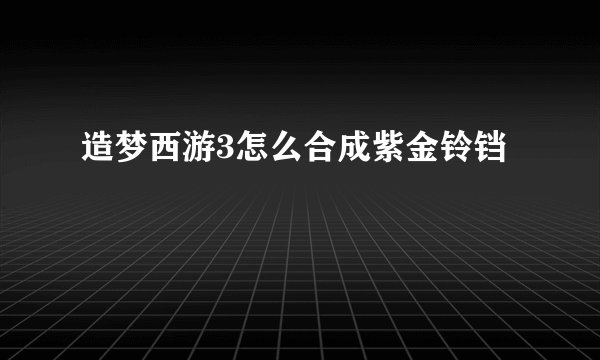 造梦西游3怎么合成紫金铃铛