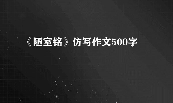 《陋室铭》仿写作文500字