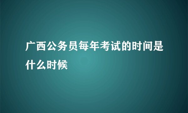 广西公务员每年考试的时间是什么时候