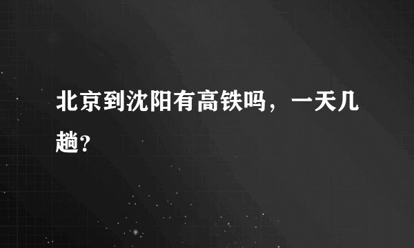 北京到沈阳有高铁吗,一天几趟?