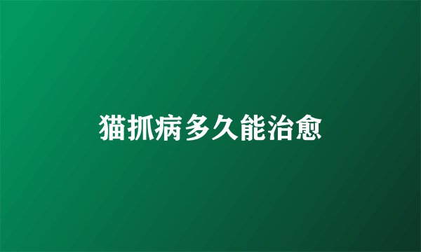 猫抓病多久能治愈