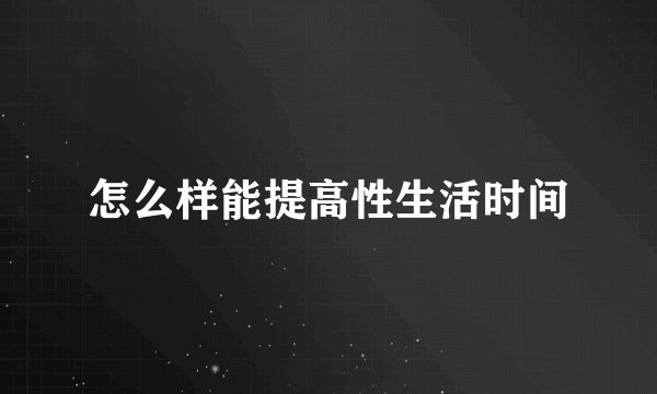 怎么样能提高性生活时间