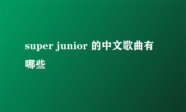super junior 的中文歌曲有哪些