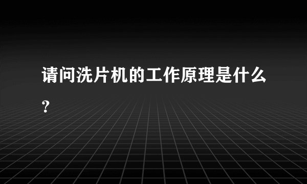 请问洗片机的工作原理是什么？