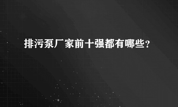 排污泵厂家前十强都有哪些？