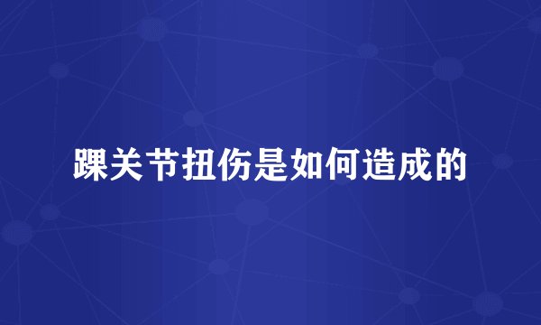 踝关节扭伤是如何造成的