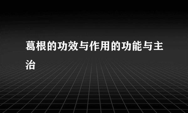 葛根的功效与作用的功能与主治