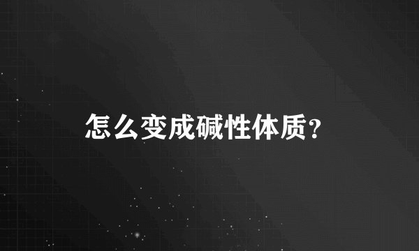怎么变成碱性体质?