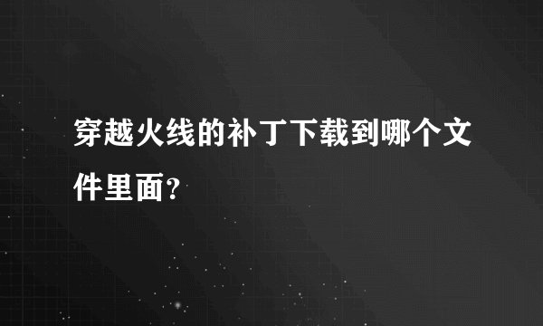 穿越火线的补丁下载到哪个文件里面？