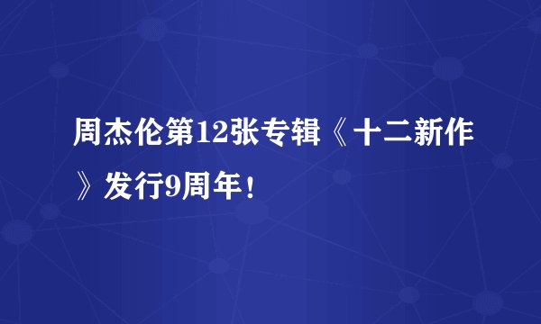 周杰伦第12张专辑《十二新作》发行9周年！