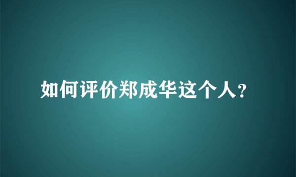 如何评价郑成华这个人?