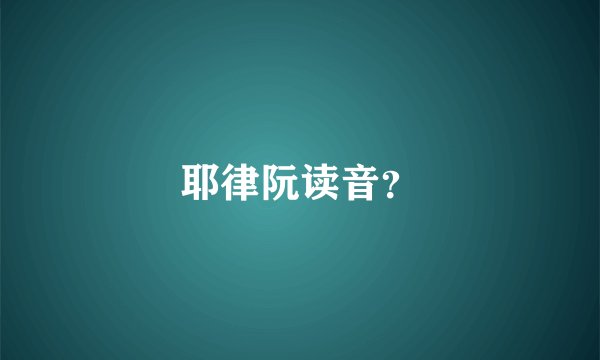 耶律阮读音？