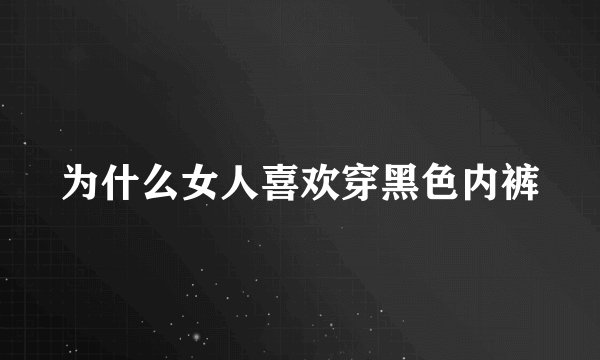 为什么女人喜欢穿黑色内裤