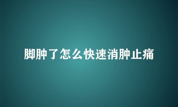 脚肿了怎么快速消肿止痛