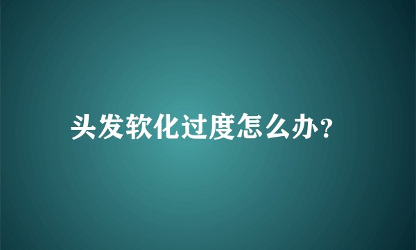 头发软化过度怎么办？
