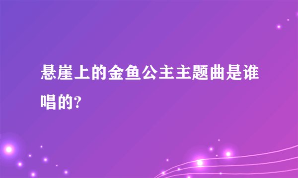 悬崖上的金鱼公主主题曲是谁唱的?