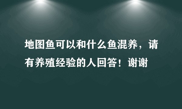 地图鱼可以和什么鱼混养，请有养殖经验的人回答！谢谢