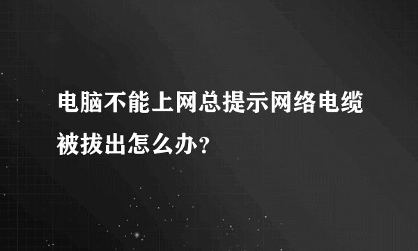 电脑不能上网总提示网络电缆被拔出怎么办？