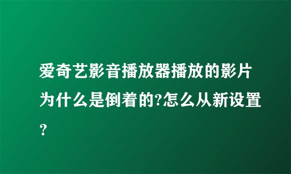 爱奇艺影音播放器播放的影片为什么是倒着的?怎么从新设置？