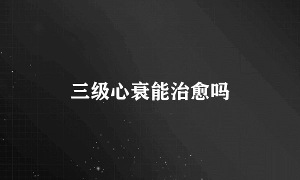 三级心衰能治愈吗
