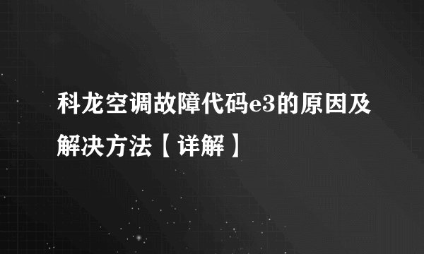 科龙空调故障代码e3的原因及解决方法【详解】