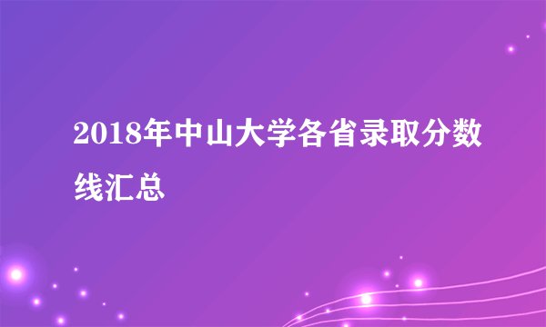 2018年中山大学各省录取分数线汇总