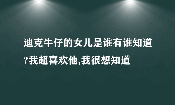 迪克牛仔的女儿是谁有谁知道?我超喜欢他,我很想知道