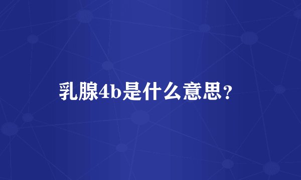 乳腺4b是什么意思？