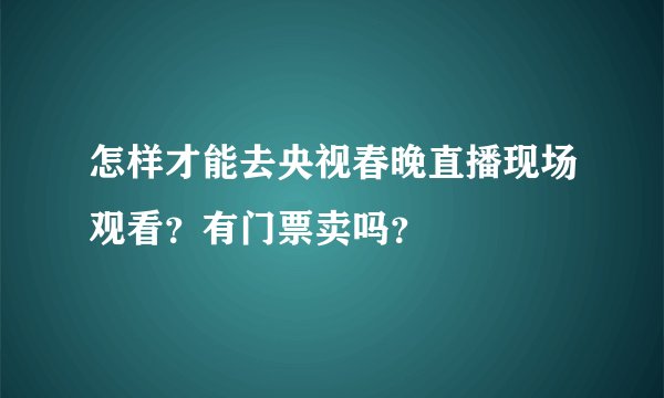 怎样才能去央视春晚直播现场观看?有门票卖吗?