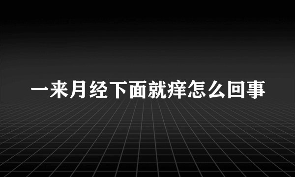 一来月经下面就痒怎么回事