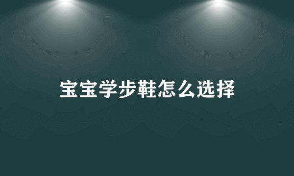 宝宝学步鞋怎么选择