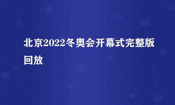 北京2022冬奥会开幕式完整版回放