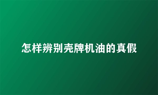 怎样辨别壳牌机油的真假