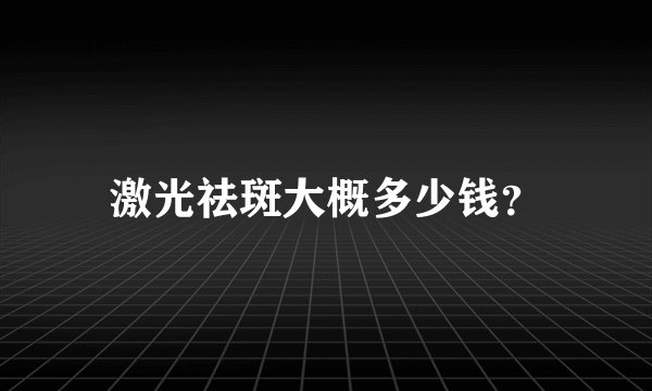 激光祛斑大概多少钱？