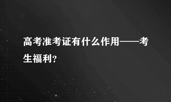 高考准考证有什么作用——考生福利？