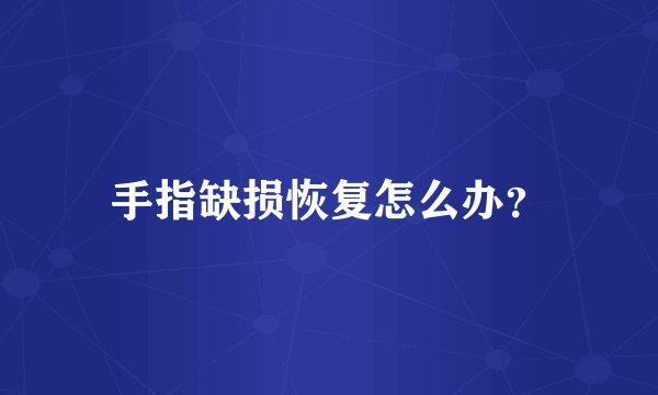 手指缺损恢复怎么办？