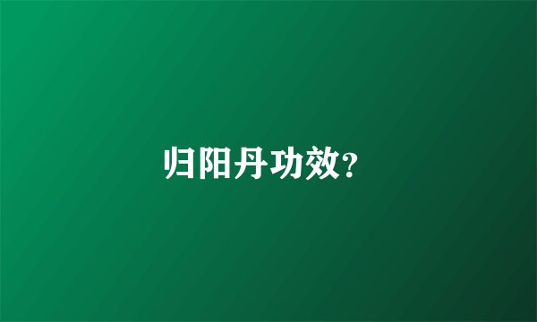 归阳丹功效？