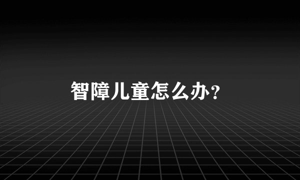 智障儿童怎么办?