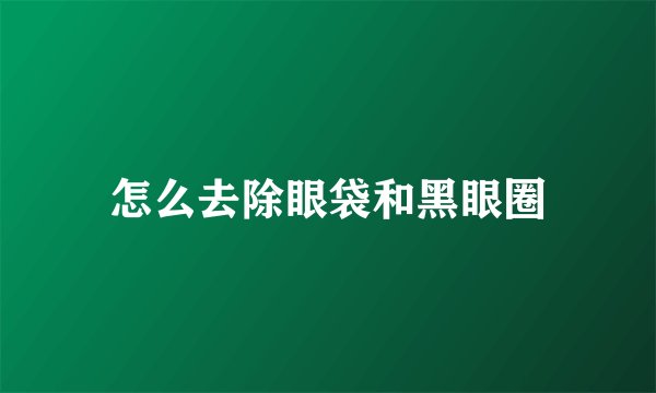 怎么去除眼袋和黑眼圈