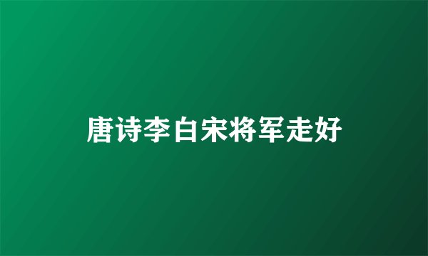 唐诗李白宋将军走好