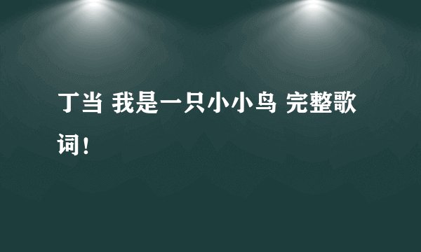 丁当 我是一只小小鸟 完整歌词！
