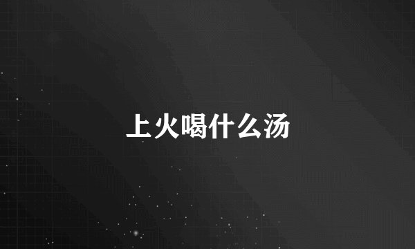 上火喝什么汤